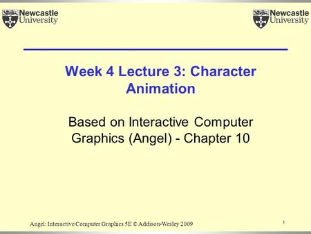 Week 4 Lecture 3: Character Animation Based on Interactive Computer Graphics (Angel) - Chapter 10 1 Angel: Interactive Computer Graphics 5E © Addison-Wesley.