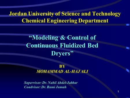 1 Jordan University of Science and Technology Chemical Engineering Department “Modeling & Control of Continuous Fluidized Bed Dryers” BY MOHAMMAD AL-HAJ.