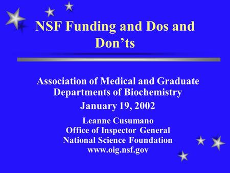 NSF Funding and Dos and Don’ts Association of Medical and Graduate Departments of Biochemistry January 19, 2002 Leanne Cusumano Office of Inspector General.