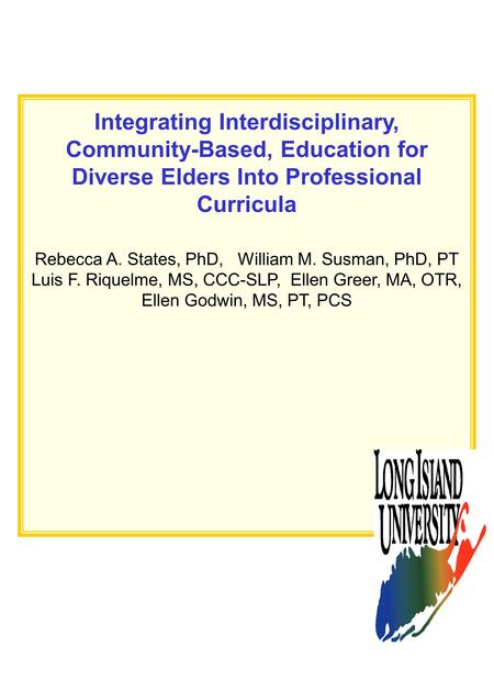 Integrating Interdisciplinary, Community-Based, Education for Diverse Elders Into Professional Curricula Rebecca A. States, PhD, William M. Susman, PhD,