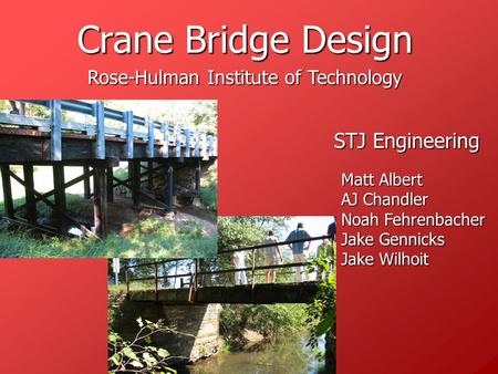 Crane Bridge Design STJ Engineering Matt Albert AJ Chandler Noah Fehrenbacher Jake Gennicks Jake Wilhoit Rose-Hulman Institute of Technology.