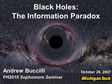 Black Holes: The Information Paradox Andrew Buccilli PH2010 Sophomore Seminar October 26, 2007.