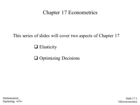 Slide 17.1 Microeconomics MathematicalMarketing Chapter 17 Econometrics This series of slides will cover two aspects of Chapter 17  Elasticity  Optimizing.
