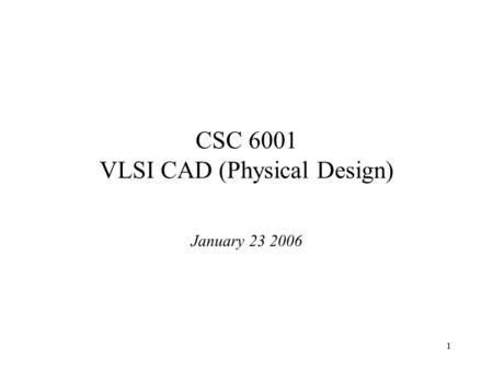 1 CSC 6001 VLSI CAD (Physical Design) January 23 2006.