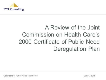 PWF Consulting A Review of the Joint Commission on Health Care’s 2000 Certificate of Public Need Deregulation Plan Certificate of Public Need Task Force.