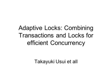 Adaptive Locks: Combining Transactions and Locks for efficient Concurrency Takayuki Usui et all.