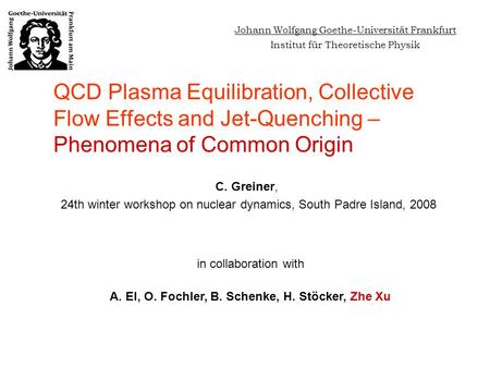 QCD Plasma Equilibration, Collective Flow Effects and Jet-Quenching – Phenomena of Common Origin C. Greiner, 24th winter workshop on nuclear dynamics,