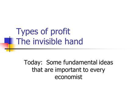 Types of profit The invisible hand Today: Some fundamental ideas that are important to every economist.