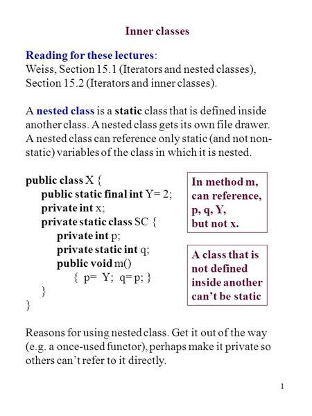 1 Inner classes Reading for these lectures: Weiss, Section 15.1 (Iterators and nested classes), Section 15.2 (Iterators and inner classes). A nested class.