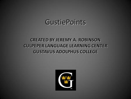 GustiePoints CREATED BY JEREMY A. ROBINSON CULPEPER LANGUAGE LEARNING CENTER GUSTAVUS ADOLPHUS COLLEGE.