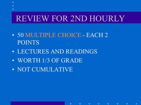 REVIEW FOR 2ND HOURLY 50 MULTIPLE CHOICE - EACH 2 POINTS LECTURES AND READINGS WORTH 1/3 OF GRADE NOT CUMULATIVE.