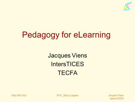 Jacques Viens IntersTICES May 8th 2002SVC_Days, Lugano Pedagogy for eLearning Jacques Viens IntersTICES TECFA.