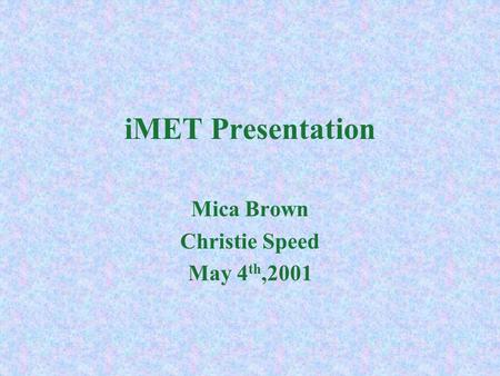 iMET Presentation Mica Brown Christie Speed May 4 th,2001.