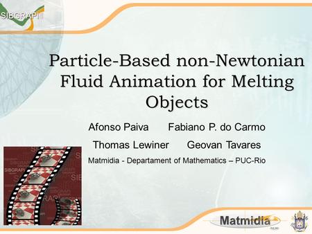 Particle-Based non-Newtonian Fluid Animation for Melting Objects Afonso Paiva Fabiano P. do Carmo Thomas Lewiner Geovan Tavares Matmidia - Departament.
