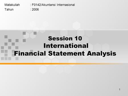 1 Matakuliah: F0142/Akuntansi Internasional Tahun: 2006 Session 10 International Financial Statement Analysis.
