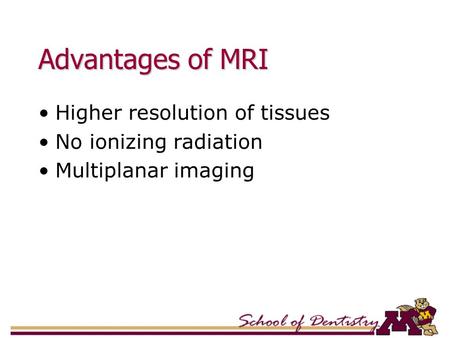 Advantages of MRI Higher resolution of tissues No ionizing radiation Multiplanar imaging.