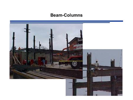 Beam-Columns. Members Under Combined Forces Most beams and columns are subjected to some degree of both bending and axial load e.g. Statically Indeterminate.