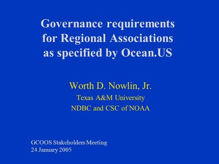 Governance requirements for Regional Associations as specified by Ocean.US Worth D. Nowlin, Jr. Texas A&M University NDBC and CSC of NOAA GCOOS Stakeholders.