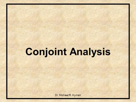 Dr. Michael R. Hyman Conjoint Analysis. 2 What is Conjoint Analysis? Answer: Family of techniques that model choice by decomposing overall preference.