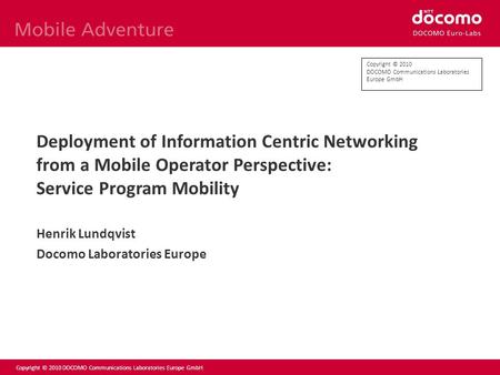 Copyright © 2010 DOCOMO Communications Laboratories Europe GmbH Deployment of Information Centric Networking from a Mobile Operator Perspective: Service.