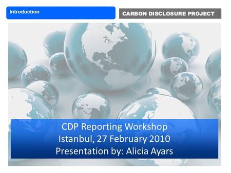 CDP Reporting Workshop Istanbul, 27 February 2010 Presentation by: Alicia Ayars Introduction.