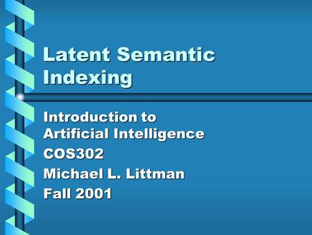 Latent Semantic Indexing Introduction to Artificial Intelligence COS302 Michael L. Littman Fall 2001.