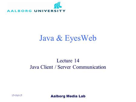 Aalborg Media Lab 15-Jul-15 Java & EyesWeb Lecture 14 Java Client / Server Communication.
