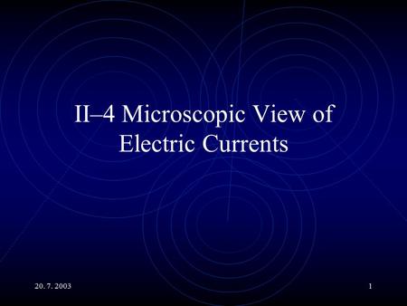 20. 7. 20031 II–4 Microscopic View of Electric Currents.