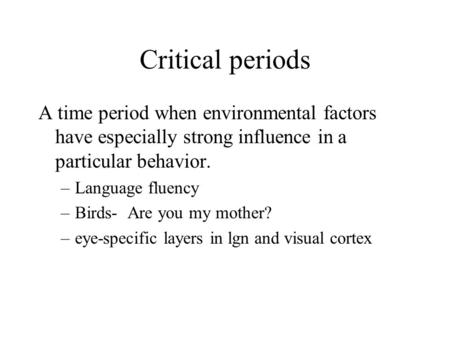 Critical periods A time period when environmental factors have especially strong influence in a particular behavior. –Language fluency –Birds- Are you.