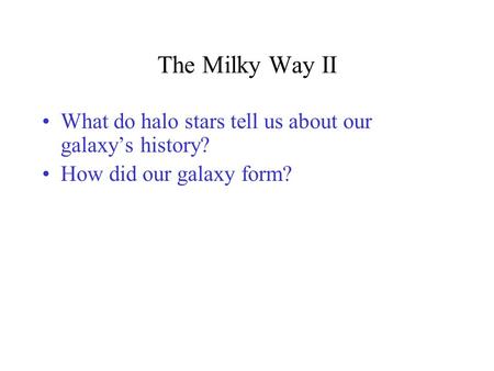 The Milky Way II What do halo stars tell us about our galaxy’s history? How did our galaxy form?