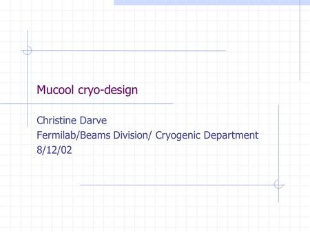 Mucool cryo-design Christine Darve Fermilab/Beams Division/ Cryogenic Department 8/12/02.