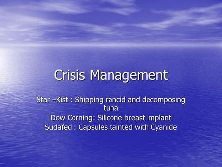 Crisis Management Star –Kist : Shipping rancid and decomposing tuna Dow Corning: Silicone breast implant Sudafed : Capsules tainted with Cyanide.
