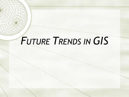 F UTURE T RENDS IN GIS. Compared to 10 Years Ago  acquiring data for a new GIS is no longer a major problem.  GPS has become a major sources of new.