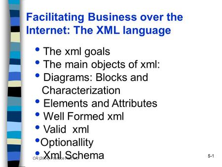 5-1 Facilitating Business over the Internet: The XML language CR (2004) Prentice Hall, Inc. The xml goals The main objects of xml: Diagrams: Blocks and.