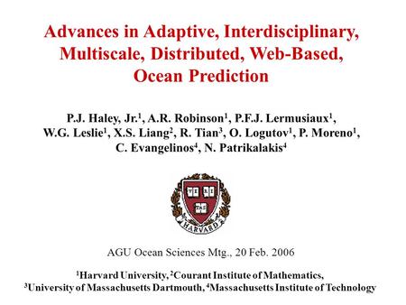 Advances in Adaptive, Interdisciplinary, Multiscale, Distributed, Web-Based, Ocean Prediction P.J. Haley, Jr. 1, A.R. Robinson 1, P.F.J. Lermusiaux 1,