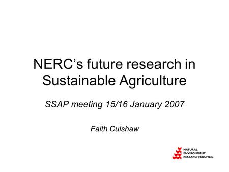NERC’s future research in Sustainable Agriculture SSAP meeting 15/16 January 2007 Faith Culshaw.