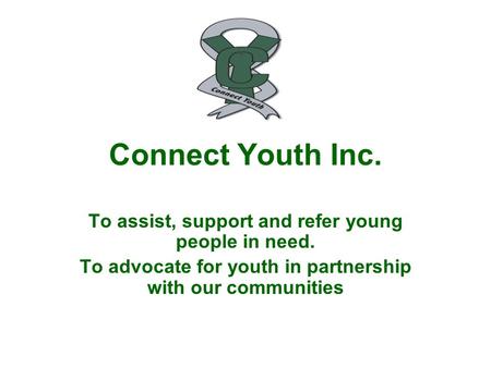 Connect Youth Inc. To assist, support and refer young people in need. To advocate for youth in partnership with our communities.