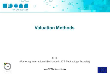 Www.FITT-for-Innovation.eu Valuation Methods FITT (Fostering Interregional Exchange in ICT Technology Transfer)