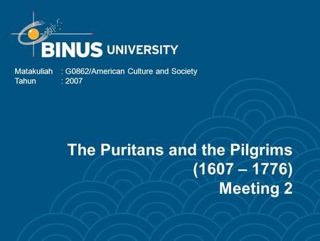 The Puritans and the Pilgrims (1607 – 1776) Meeting 2 Matakuliah: G0862/American Culture and Society Tahun: 2007.
