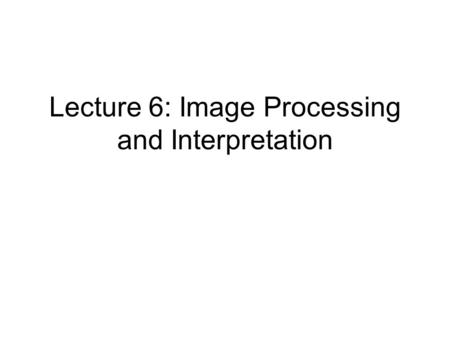 Lecture 6: Image Processing and Interpretation