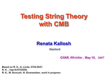 Renata Kallosh CIfAR, May 10, 2007 CIfAR, Whistler, May 10, 2007 Stanford Stanford Based on R. K., A. Linde, 0704.0647, R. K., hep-th/0702059, R. K., M.