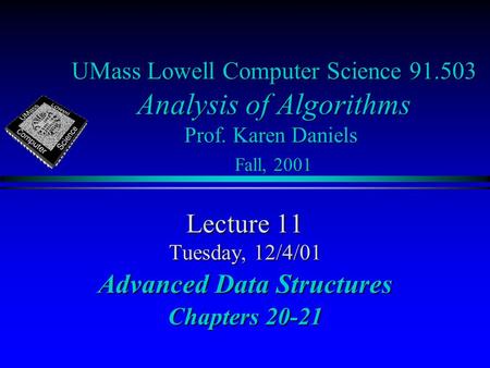 UMass Lowell Computer Science 91.503 Analysis of Algorithms Prof. Karen Daniels Fall, 2001 Lecture 11 Tuesday, 12/4/01 Advanced Data Structures Chapters.
