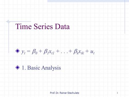 1Prof. Dr. Rainer Stachuletz Time Series Data y t =  0 +  1 x t1 +...+  k x tk + u t 1. Basic Analysis.