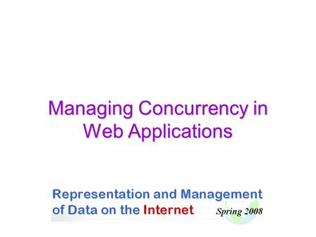 Managing Concurrency in Web Applications. DBI 2007 HUJI-CS 2 Intersection of Concurrent Accesses A fundamental property of Web sites: Concurrent accesses.