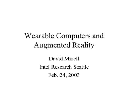 Wearable Computers and Augmented Reality David Mizell Intel Research Seattle Feb. 24, 2003.