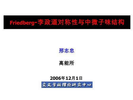 Friedberg - 李政道对称性与中微子味结构 邢志忠 高能所 2006 年 12 月 1 日.