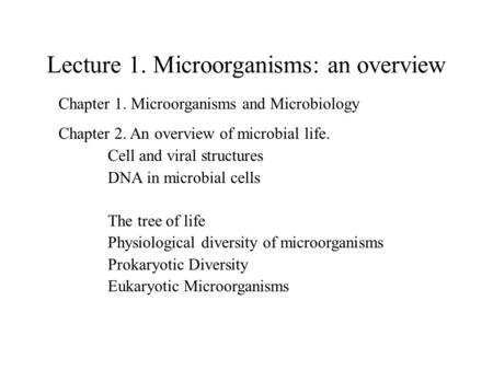 Lecture 1. Microorganisms: an overview Chapter 1. Microorganisms and Microbiology Chapter 2. An overview of microbial life. Cell and viral structures DNA.