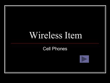Wireless Item Cell Phones. What are Cell Phones? Cell phones are a wireless phone that allows you to talk on the phone anywhere.