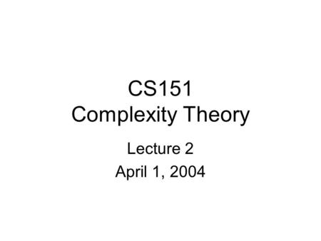 CS151 Complexity Theory Lecture 2 April 1, 2004. CS151 Lecture 22 Time and Space A motivating question: –Boolean formula with n nodes –evaluate using.