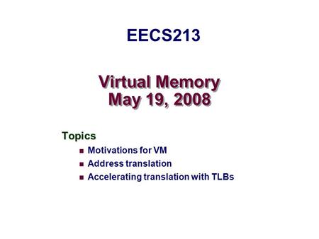 Virtual Memory May 19, 2008 Topics Motivations for VM Address translation Accelerating translation with TLBs EECS213.